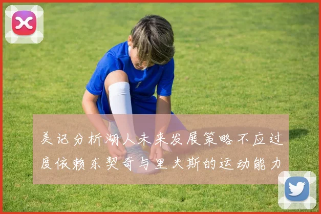 美记分析湖人未来发展策略不应过度依赖东契奇与里夫斯的运动能力不足