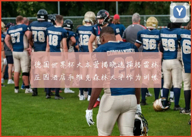 德国世界杯大本营揭晓选择格雷林庄园酒店和维克森林大学作为训练基地
