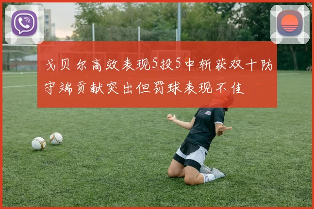 戈贝尔高效表现5投5中斩获双十防守端贡献突出但罚球表现不佳