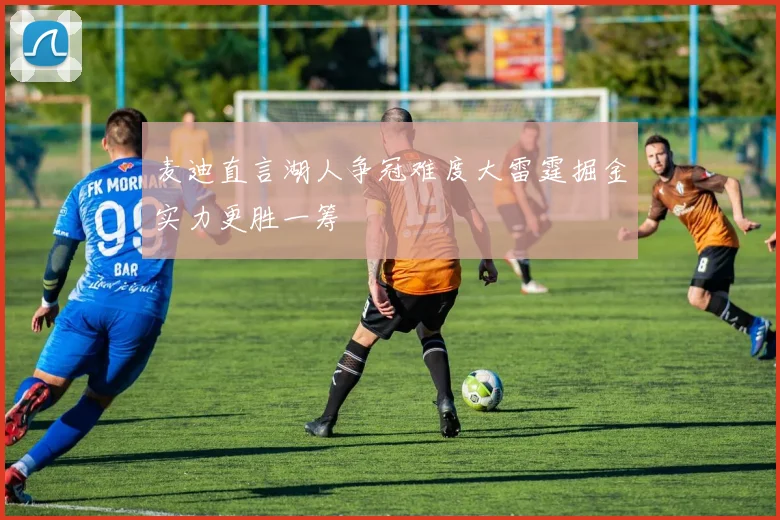 麦迪直言湖人争冠难度大雷霆掘金实力更胜一筹