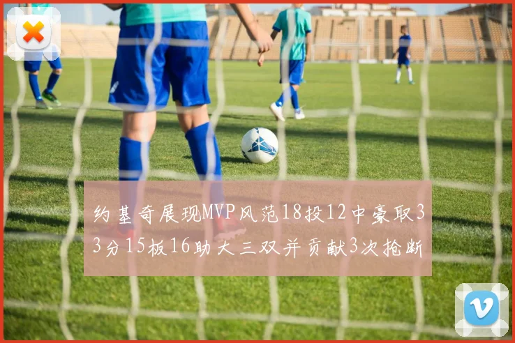 约基奇展现MVP风范18投12中豪取33分15板16助大三双并贡献3次抢断