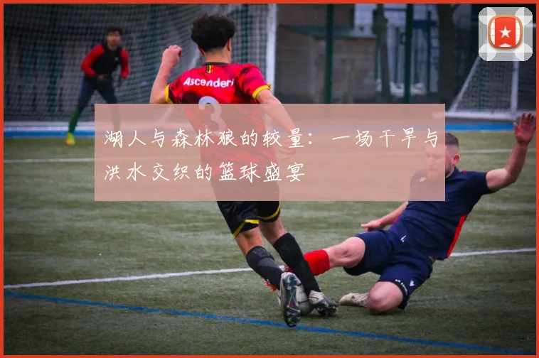 湖人与森林狼的较量：一场干旱与洪水交织的篮球盛宴