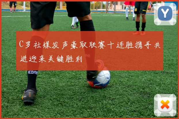 C罗社媒发声豪取联赛十连胜携手共进迎来关键胜利
