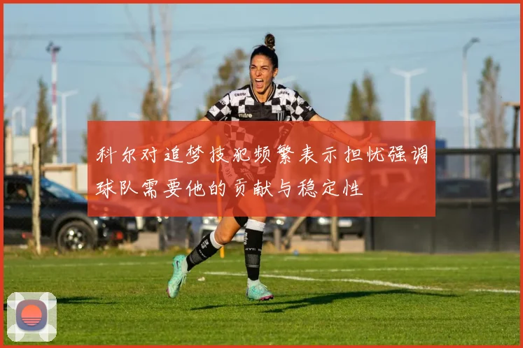 科尔对追梦技犯频繁表示担忧强调球队需要他的贡献与稳定性