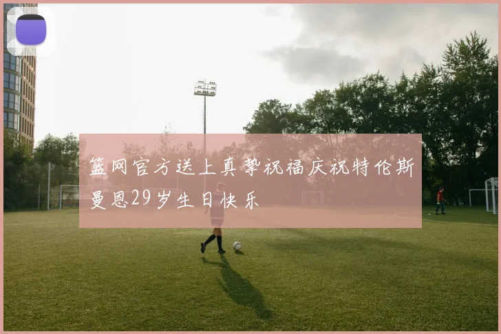 篮网官方送上真挚祝福庆祝特伦斯曼恩29岁生日快乐