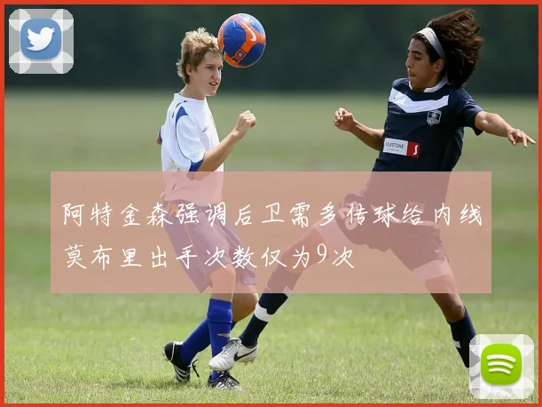 阿特金森强调后卫需多传球给内线莫布里出手次数仅为9次