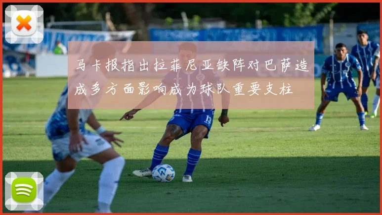 马卡报指出拉菲尼亚缺阵对巴萨造成多方面影响成为球队重要支柱