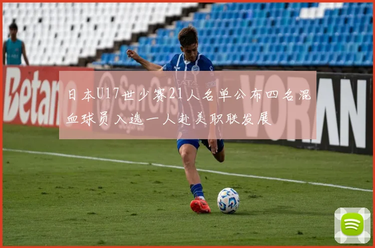 日本U17世少赛21人名单公布四名混血球员入选一人赴美职联发展